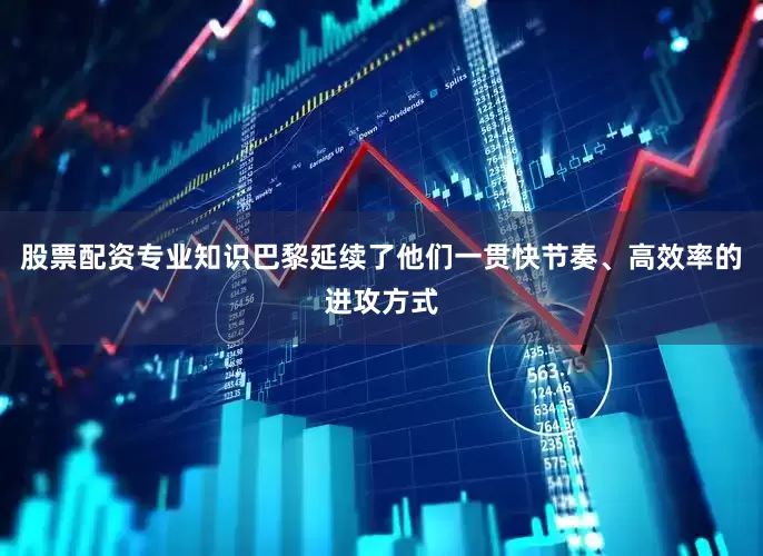 股票配资专业知识巴黎延续了他们一贯快节奏、高效率的进攻方式