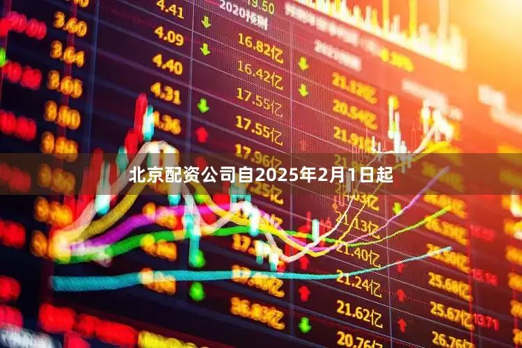 北京配资公司自2025年2月1日起