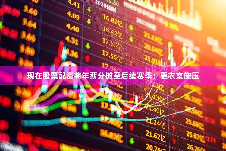 现在股票配资将年薪分摊至后续赛季；更衣室施压