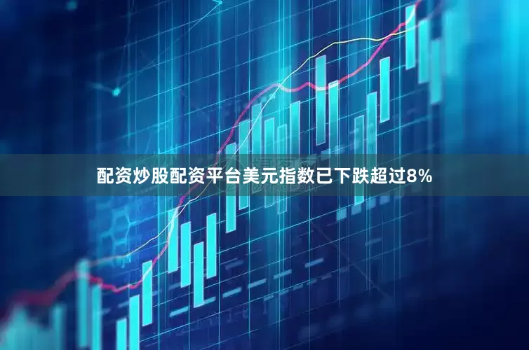 配资炒股配资平台美元指数已下跌超过8%