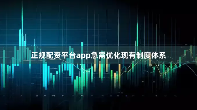 正规配资平台app急需优化现有制度体系