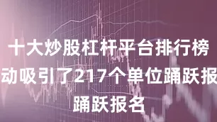 十大炒股杠杆平台排行榜活动吸引了217个单位踊跃报名