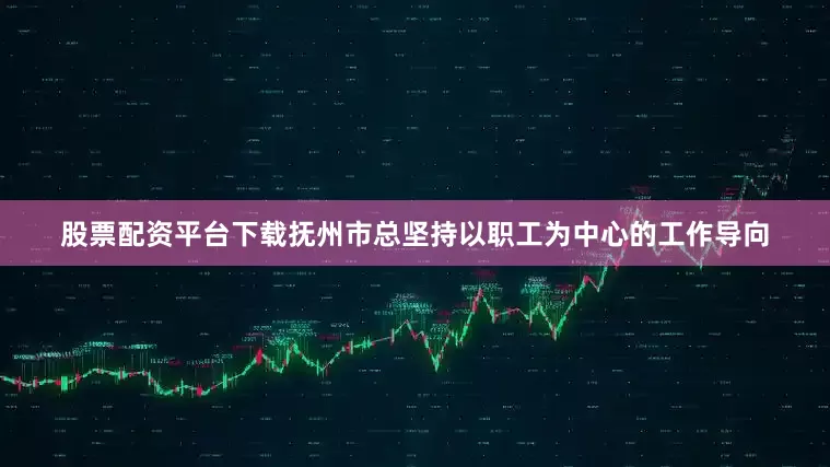 股票配资平台下载抚州市总坚持以职工为中心的工作导向