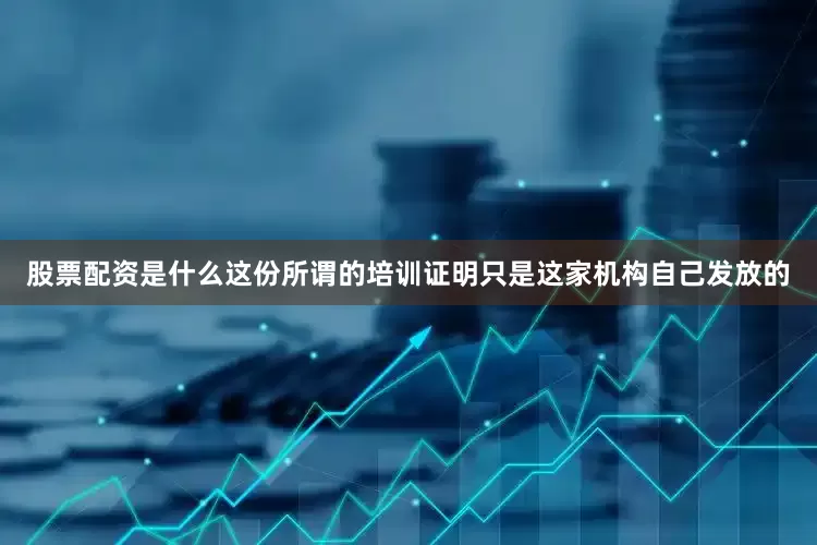 股票配资是什么这份所谓的培训证明只是这家机构自己发放的