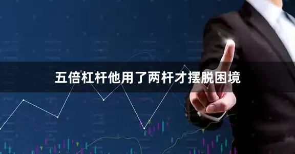五倍杠杆他用了两杆才摆脱困境