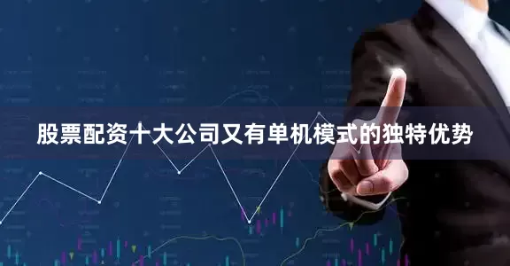 股票配资十大公司又有单机模式的独特优势