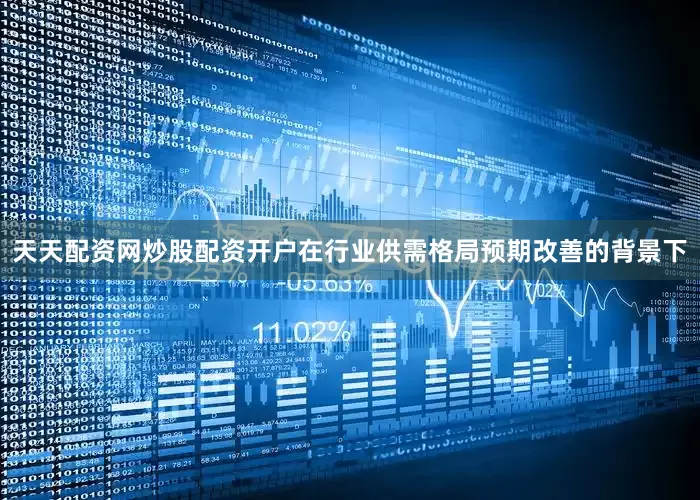 天天配资网炒股配资开户在行业供需格局预期改善的背景下