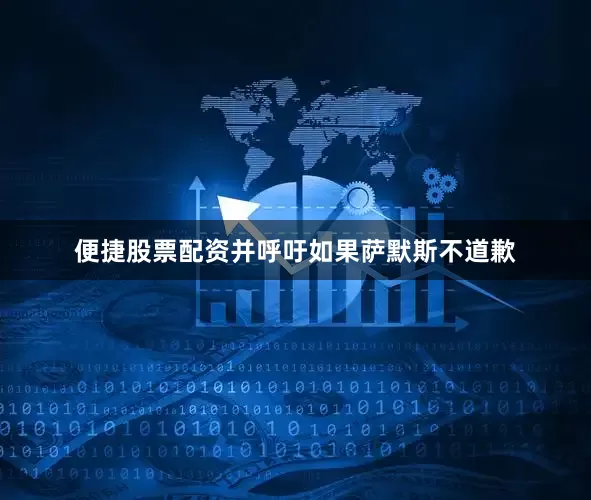 便捷股票配资并呼吁如果萨默斯不道歉