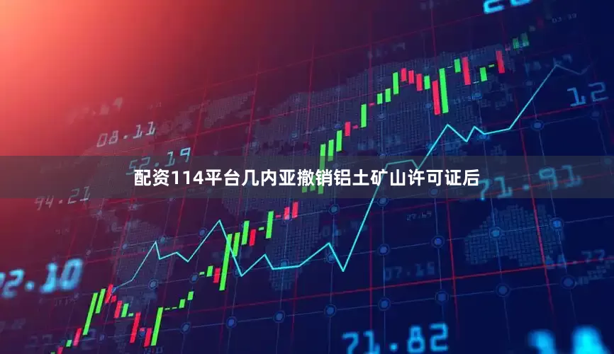配资114平台几内亚撤销铝土矿山许可证后