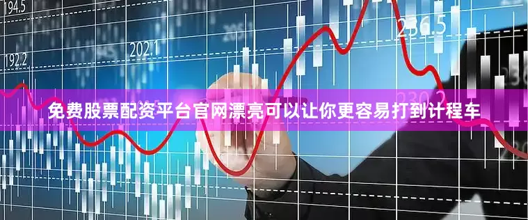 免费股票配资平台官网漂亮可以让你更容易打到计程车