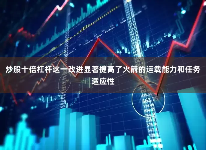 炒股十倍杠杆这一改进显著提高了火箭的运载能力和任务适应性