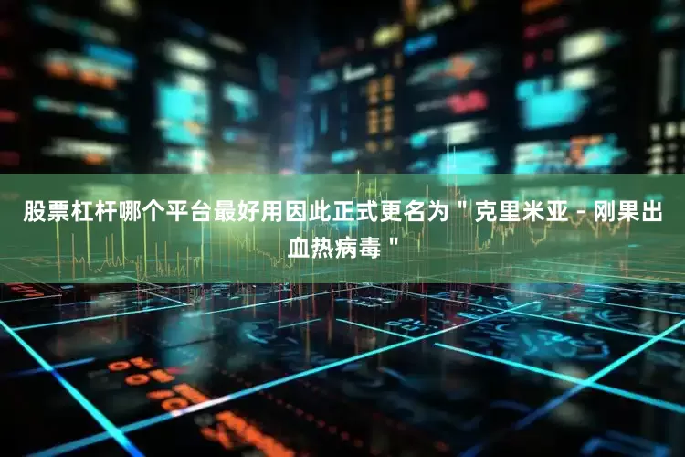 股票杠杆哪个平台最好用因此正式更名为＂克里米亚 - 刚果出血热病毒＂