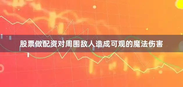 股票做配资对周围敌人造成可观的魔法伤害
