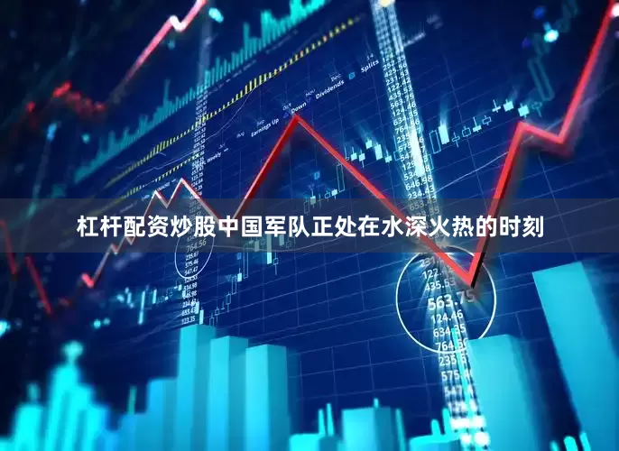 杠杆配资炒股中国军队正处在水深火热的时刻