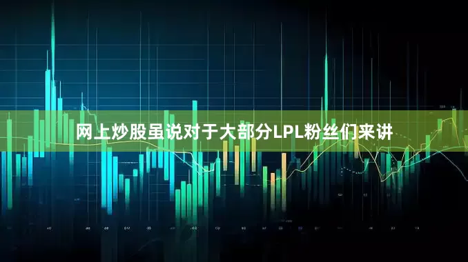 网上炒股虽说对于大部分LPL粉丝们来讲