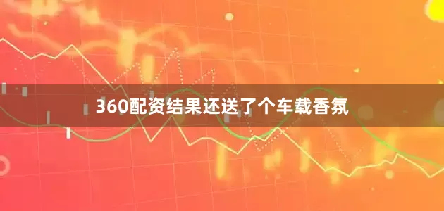 360配资结果还送了个车载香氛