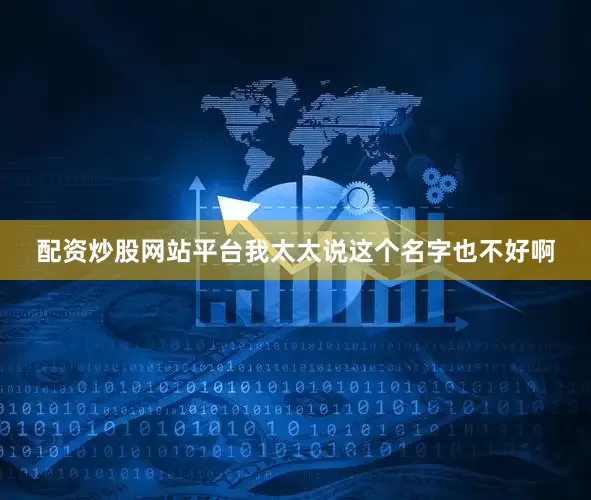 配资炒股网站平台我太太说这个名字也不好啊