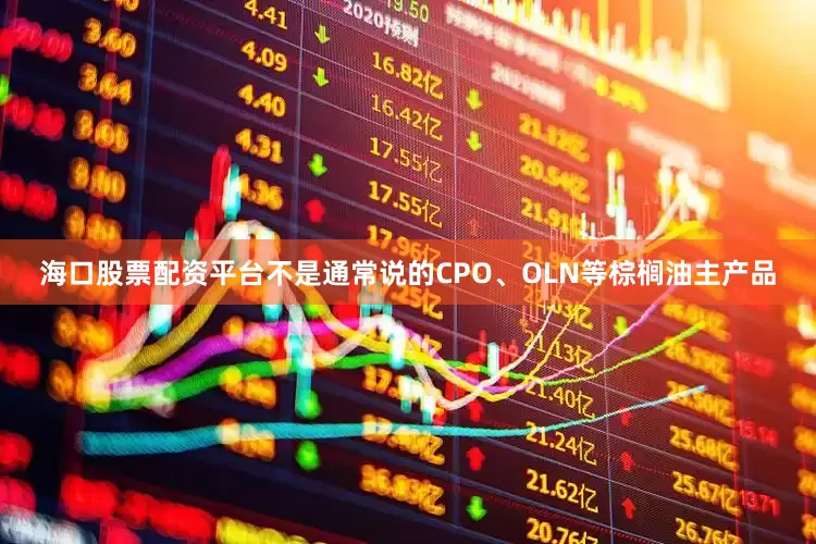 海口股票配资平台不是通常说的CPO、OLN等棕榈油主产品