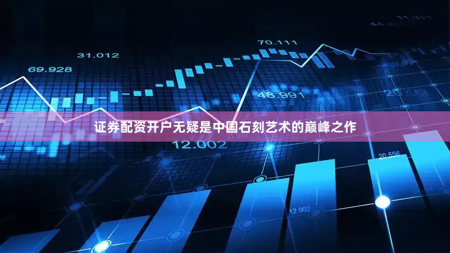 证券配资开户无疑是中国石刻艺术的巅峰之作