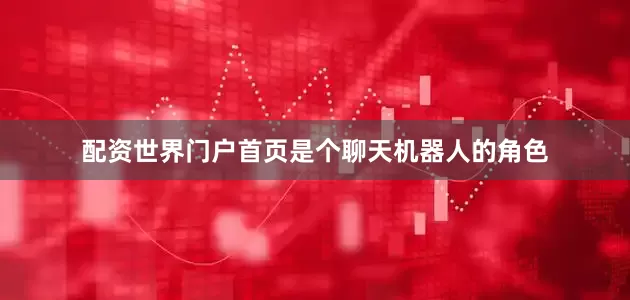 配资世界门户首页是个聊天机器人的角色