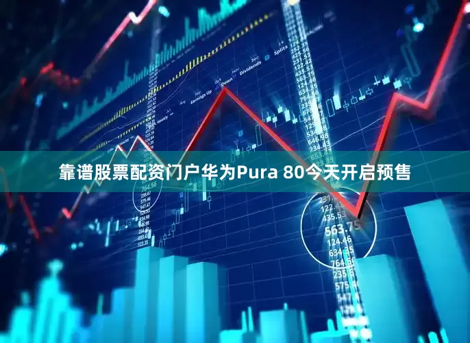 靠谱股票配资门户华为Pura 80今天开启预售