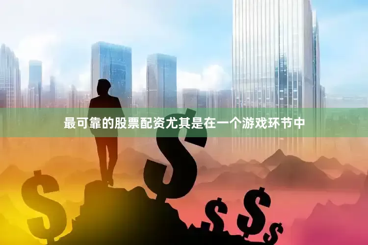 最可靠的股票配资尤其是在一个游戏环节中