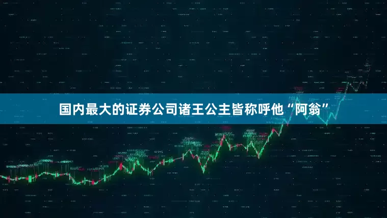 国内最大的证券公司诸王公主皆称呼他“阿翁”
