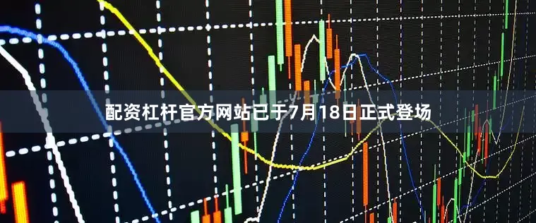 配资杠杆官方网站已于7月18日正式登场