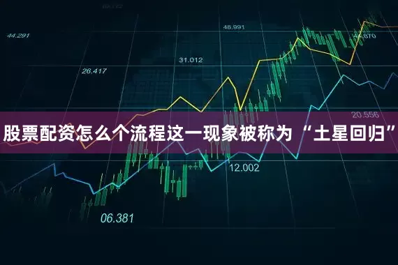 股票配资怎么个流程这一现象被称为 “土星回归”