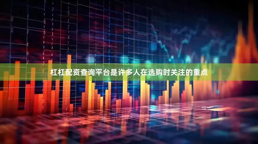 杠杠配资查询平台是许多人在选购时关注的重点