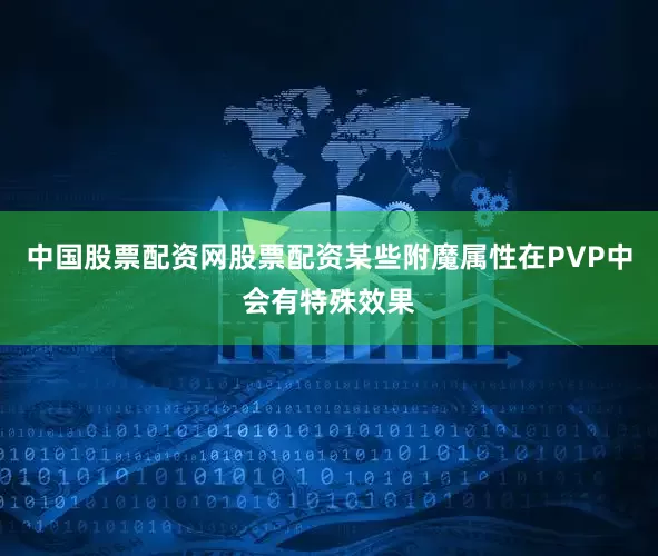 中国股票配资网股票配资某些附魔属性在PVP中会有特殊效果