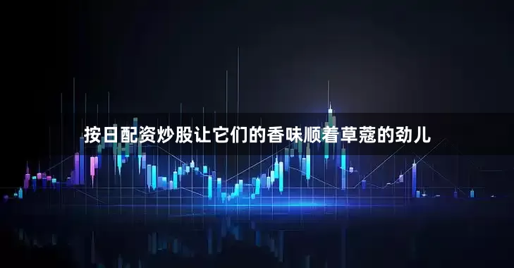 按日配资炒股让它们的香味顺着草蔻的劲儿