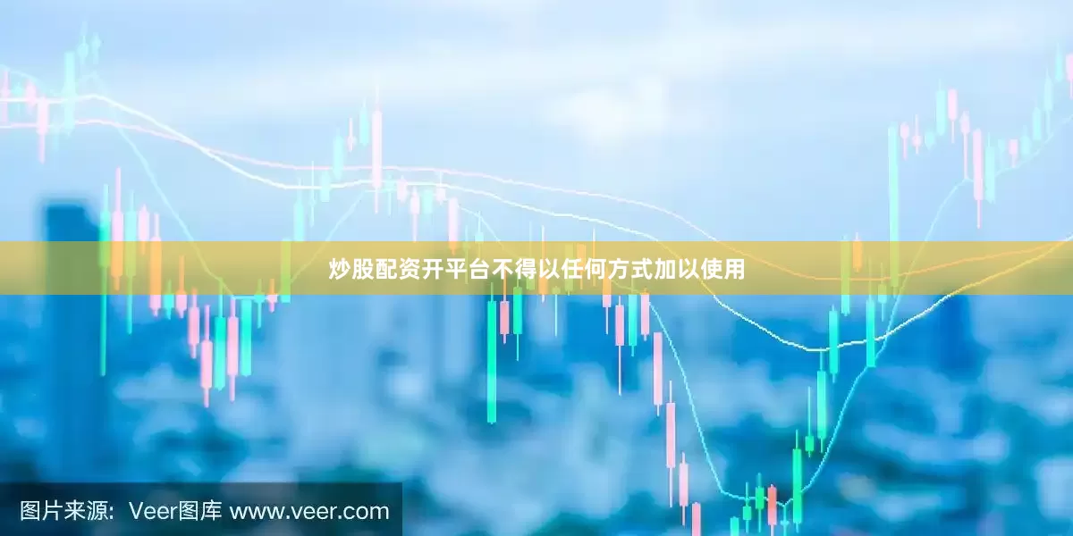 炒股配资开平台不得以任何方式加以使用