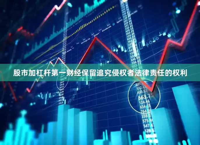 股市加杠杆第一财经保留追究侵权者法律责任的权利