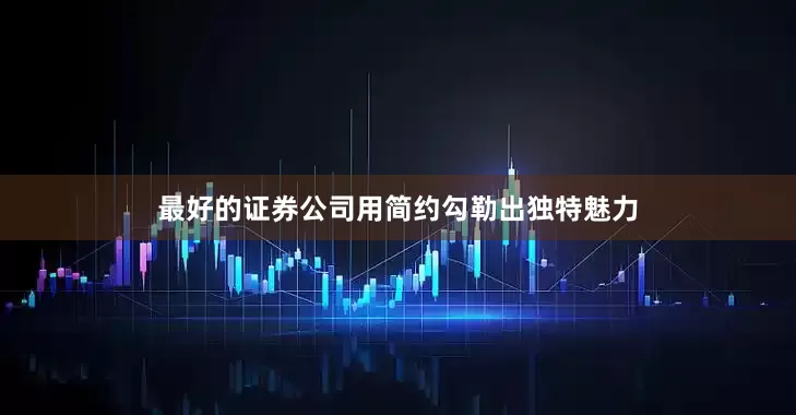 最好的证券公司用简约勾勒出独特魅力