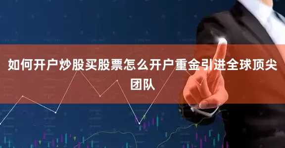 如何开户炒股买股票怎么开户重金引进全球顶尖团队