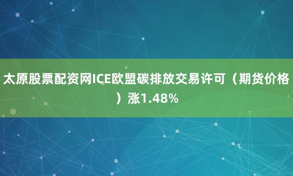 太原股票配资网ICE欧盟碳排放交易许可（期货价格）涨1.48%