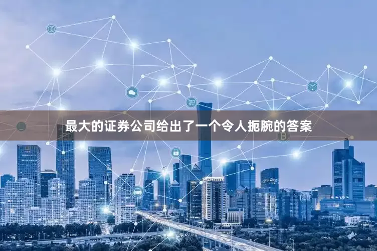 最大的证券公司给出了一个令人扼腕的答案