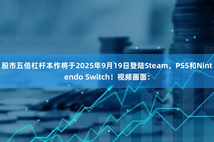 股市五倍杠杆本作将于2025年9月19日登陆Steam、PS5和Nintendo Switch！视频画面：