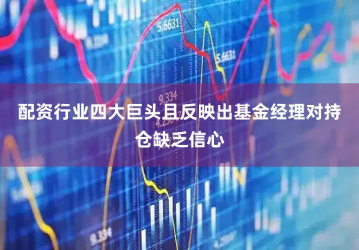 配资行业四大巨头且反映出基金经理对持仓缺乏信心