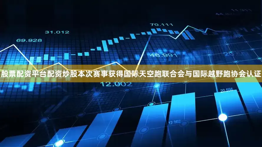 股票配资平台配资炒股本次赛事获得国际天空跑联合会与国际越野跑协会认证